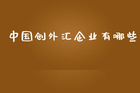 中国创外汇企业有哪些_https://wap.hpmsj.cn_基金分析_第1张