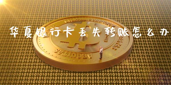华夏银行卡丢失转账怎么办_https://wap.hpmsj.cn_债券投资_第1张