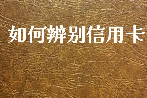 如何辨别信用卡_https://wap.hpmsj.cn_期货交易_第1张