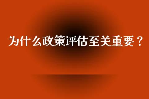 为什么政策评估至关重要？_https://wap.hpmsj.cn_基金分析_第1张
