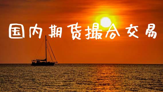 国内期货撮合交易_https://wap.hpmsj.cn_期货交易_第1张