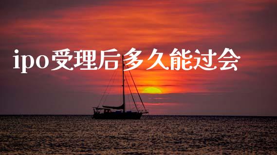 ipo受理后多久能过会_https://wap.hpmsj.cn_金融机构_第1张