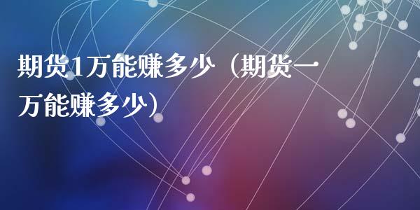 期货1万能赚多少（期货一万能赚多少）_https://wap.hpmsj.cn_期货交易_第1张