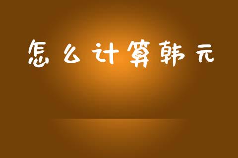 怎么计算韩元_https://wap.hpmsj.cn_期货交易_第1张