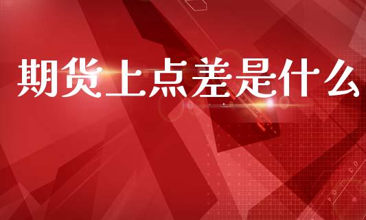 期货上点差是什么_https://wap.hpmsj.cn_债券投资_第1张