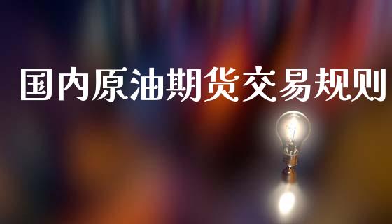 国内原油期货交易规则_https://wap.hpmsj.cn_财经时评_第1张