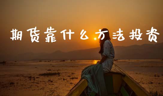 期货靠什么方法投资_https://wap.hpmsj.cn_金融机构_第1张