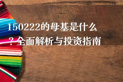 150222的母基是什么?全面解析与投资指南_期货交易_第1张_财经时评_基金分析_期货交易_金融机构_外汇汇率_债券投资 150222的母基是什么?全面解析与投资指南_https://wap.hpmsj.cn_期货交易_第1张