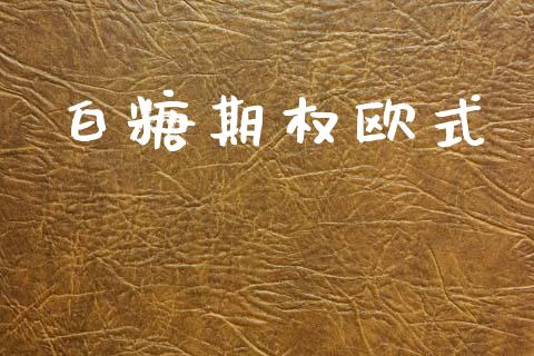 白糖期权欧式_https://wap.hpmsj.cn_外汇汇率_第1张