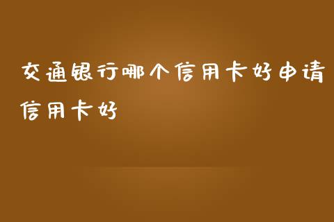 交通银行哪个信用卡好申请信用卡好_https://wap.hpmsj.cn_基金分析_第1张