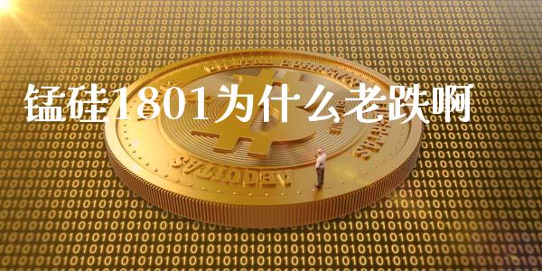 锰硅1801为什么老跌啊_期货交易_第1张_财经时评_基金分析_期货交易_金融机构_外汇汇率_债券投资 锰硅1801为什么老跌啊_https://wap.hpmsj.cn_期货交易_第1张