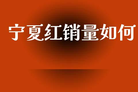 宁夏红销量如何_https://wap.hpmsj.cn_期货交易_第1张
