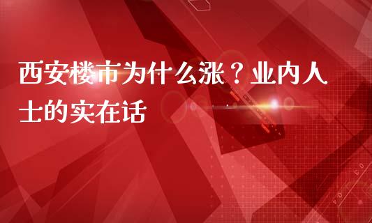 西安楼市为什么涨？业内人士的实在话_https://wap.hpmsj.cn_财经时评_第1张