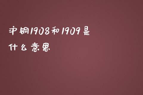 沪铜1908和1909是什么意思_https://wap.hpmsj.cn_金融机构_第1张