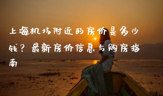 上海机场附近的房价是多少钱？最新房价信息与购房指南_https://wap.hpmsj.cn_财经时评_第1张