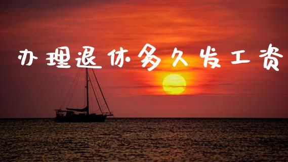 办理退休多久发工资_https://wap.hpmsj.cn_期货交易_第1张