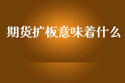 期货扩板意味着什么_https://wap.hpmsj.cn_金融机构_第1张