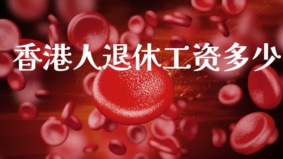 香港人退休工资多少_https://wap.hpmsj.cn_期货交易_第1张