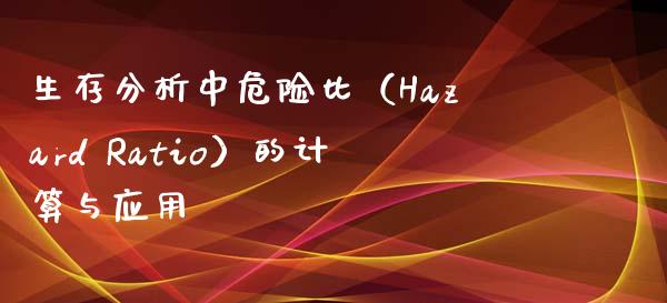 生存分析中危险比（Hazard Ratio）的计算与应用_https://wap.hpmsj.cn_债券投资_第1张