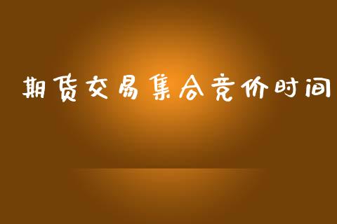 期货交易集合竞价时间_https://wap.hpmsj.cn_债券投资_第1张