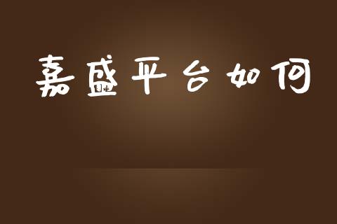 嘉盛平台如何_https://wap.hpmsj.cn_财经时评_第1张