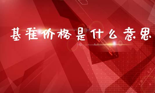 基准价格是什么意思_https://wap.hpmsj.cn_债券投资_第1张