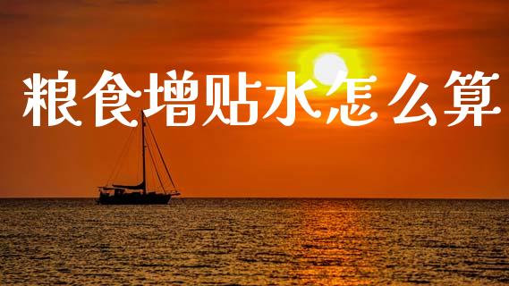 粮食增贴水怎么算_https://wap.hpmsj.cn_财经时评_第1张