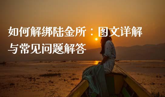 如何解绑陆金所:图文详解与常见问题解答_期货交易_第1张_财经时评_基金分析_期货交易_金融机构_外汇汇率_债券投资 如何解绑陆金所:图文详解与常见问题解答_https://wap.hpmsj.cn_期货交易_第1张