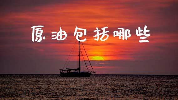 原油包括哪些_https://wap.hpmsj.cn_财经时评_第1张