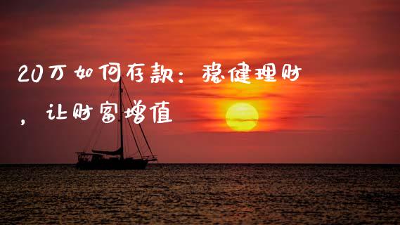 20万如何存款：稳健理财，让财富增值_https://wap.hpmsj.cn_金融机构_第1张