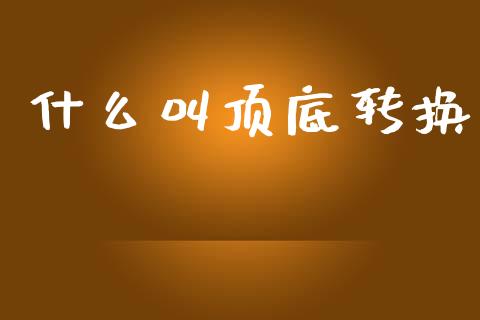 什么叫顶底转换_https://wap.hpmsj.cn_期货交易_第1张