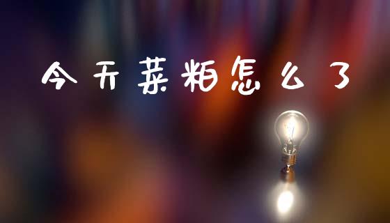 今天菜粕怎么了_https://wap.hpmsj.cn_基金分析_第1张