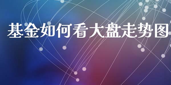 基金如何看大盘走势图_https://wap.hpmsj.cn_基金分析_第1张