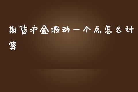 期货沪金波动一个点怎么计算_https://wap.hpmsj.cn_基金分析_第1张