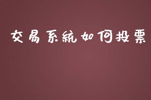 交易系统如何投票_https://wap.hpmsj.cn_期货交易_第1张