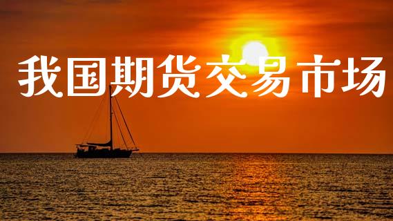 我国期货交易市场_https://wap.hpmsj.cn_金融机构_第1张