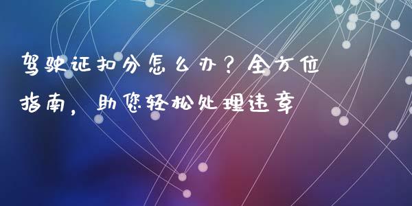 驾驶证扣分怎么办？全方位指南，助您轻松处理违章_https://wap.hpmsj.cn_财经时评_第1张