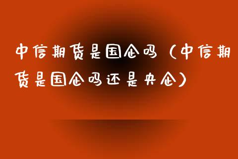 中信期货是国企吗（中信期货是国企吗还是央企）_https://wap.hpmsj.cn_外汇汇率_第1张