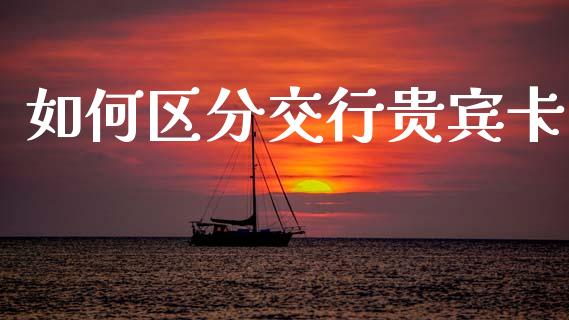 如何区分交行贵宾卡_https://wap.hpmsj.cn_财经时评_第1张