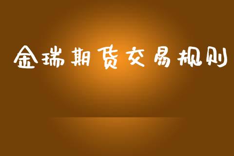 金瑞期货交易规则_https://wap.hpmsj.cn_财经时评_第1张