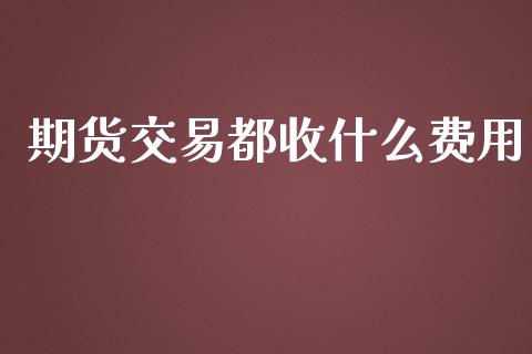 期货交易都收什么费用_https://wap.hpmsj.cn_期货交易_第1张