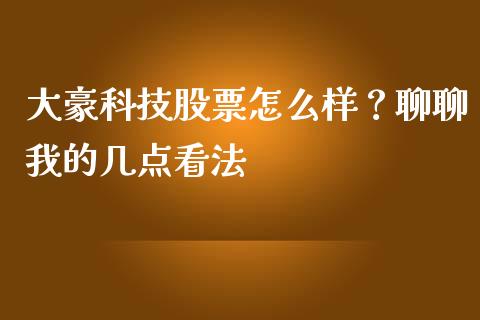 大豪科技股票怎么样？聊聊我的几点看法_https://wap.hpmsj.cn_金融机构_第1张
