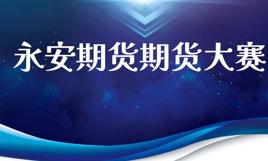 永安期货期货大赛_https://wap.hpmsj.cn_债券投资_第1张