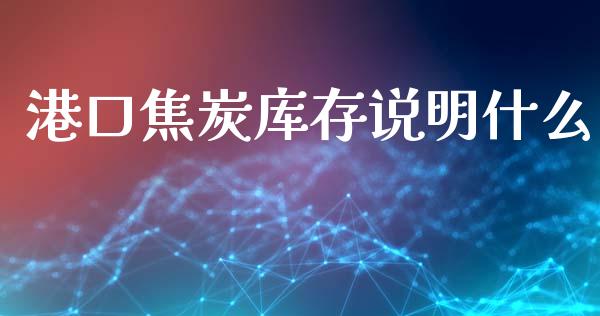 港口焦炭库存说明什么_https://wap.hpmsj.cn_金融机构_第1张