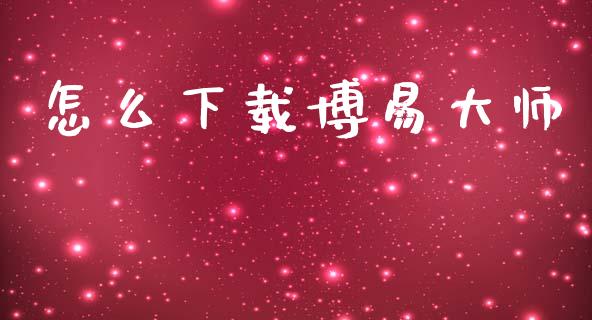 怎么下载博易大师_债券投资_第1张_财经时评_基金分析_期货交易_金融机构_外汇汇率_债券投资 怎么下载博易大师_https://wap.hpmsj.cn_债券投资_第1张
