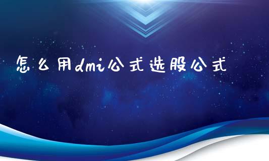怎么用dmi公式选股公式_https://wap.hpmsj.cn_金融机构_第1张