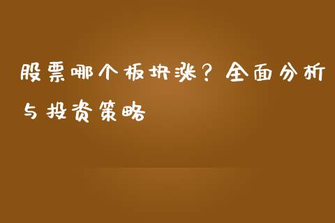 股票哪个板块涨？全面分析与投资策略_https://wap.hpmsj.cn_基金分析_第1张