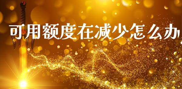 可用额度在减少怎么办_https://wap.hpmsj.cn_金融机构_第1张