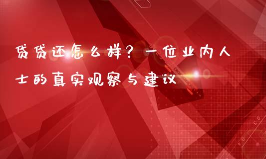 贷贷还怎么样？一位业内人士的真实观察与建议_https://wap.hpmsj.cn_基金分析_第1张