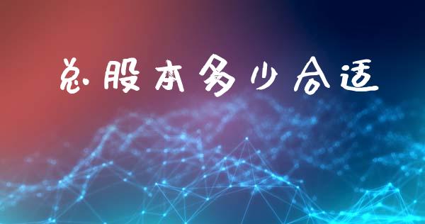 总股本多少合适_https://wap.hpmsj.cn_基金分析_第1张